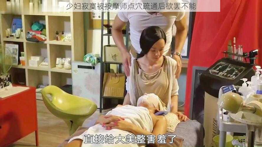 少妇寂寞被按摩师点穴疏通后欲罢不能