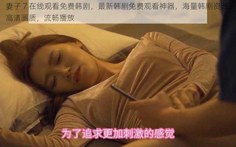 妻子 7 在线观看免费韩剧,最新韩剧免费观看神器,海量韩剧资源,高清画质,流畅播放