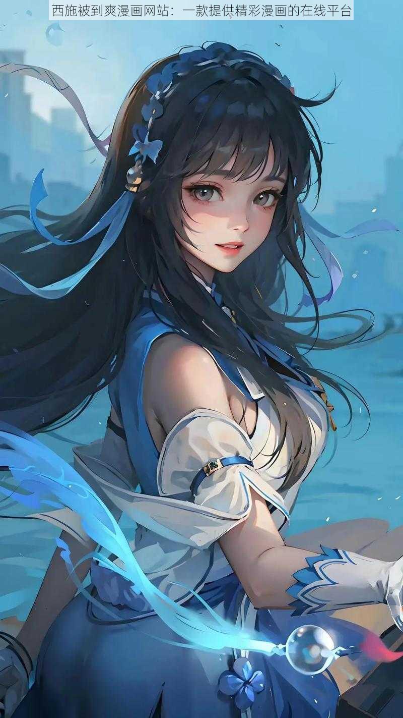 西施被到爽漫画网站：一款提供精彩漫画的在线平台