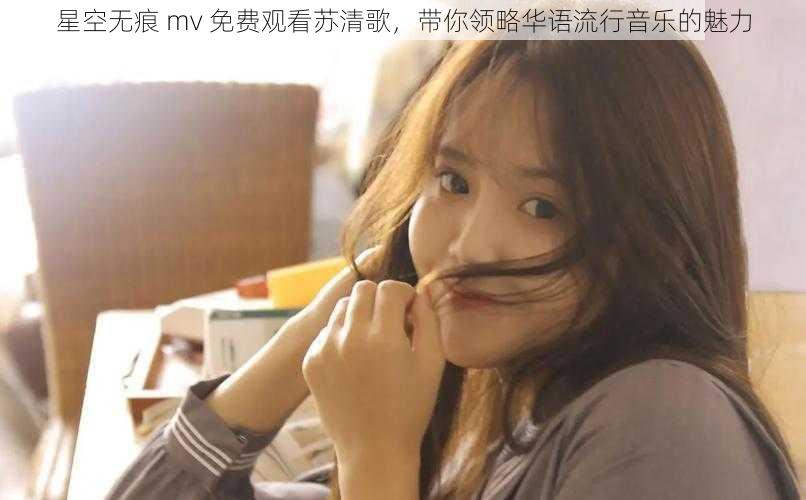 星空无痕 mv 免费观看苏清歌,带你领略华语流行音乐的魅力