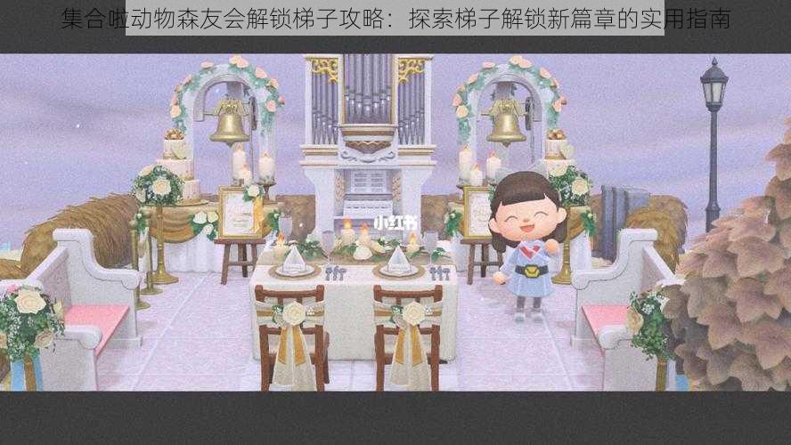 集合啦动物森友会解锁梯子攻略:探索梯子解锁新篇章的实用指南
