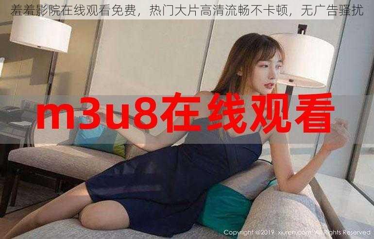 羞羞影院在线观看免费,热门大片高清流畅不卡顿,无广告骚扰