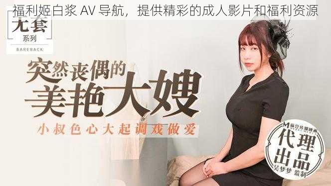 福利姬白浆 AV 导航,提供精彩的成人影片和福利资源