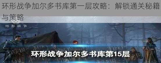 环形战争加尔多书库第一层攻略：解锁通关秘籍与策略