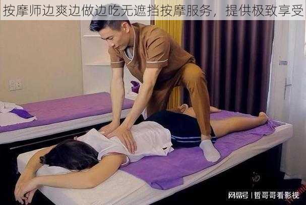 按摩师边爽边做边吃无遮挡按摩服务，提供极致享受