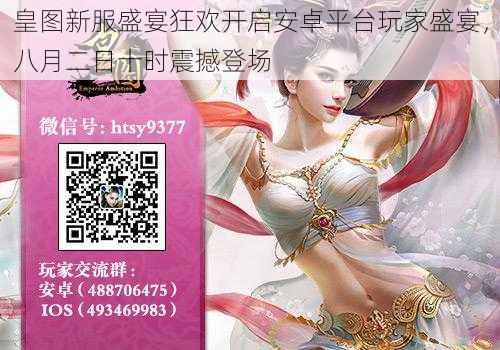 皇图新服盛宴狂欢开启安卓平台玩家盛宴，八月二日十时震撼登场