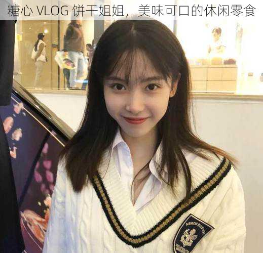 糖心 VLOG 饼干姐姐，美味可口的休闲零食