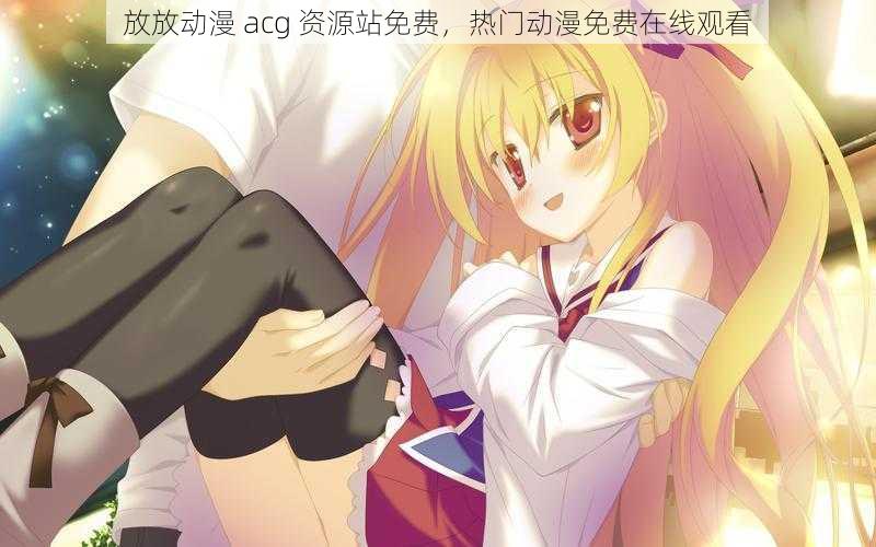 放放动漫 acg 资源站免费，热门动漫免费在线观看