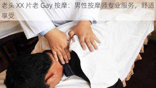 老头 XX 片老 Gay 按摩:男性按摩师专业服务,舒适享受