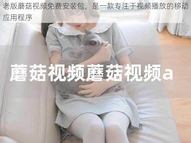 老版蘑菇视频免费安装包,是一款专注于视频播放的移动应用程序