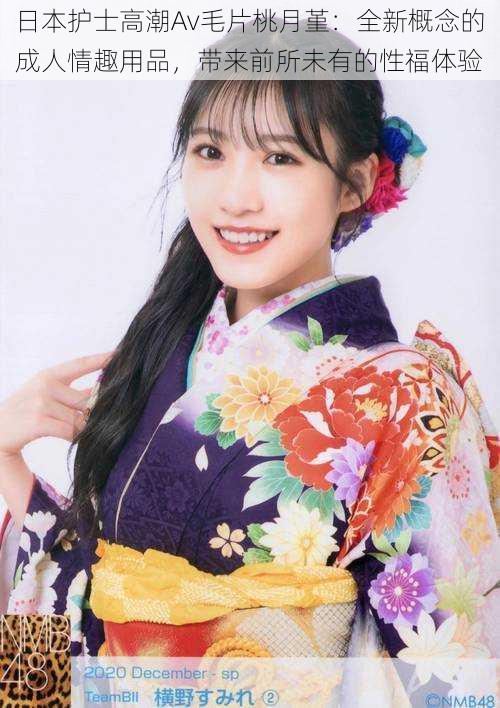 日本护士高潮Av毛片桃月堇:全新概念的成人情趣用品,带来前所未有的性福体验