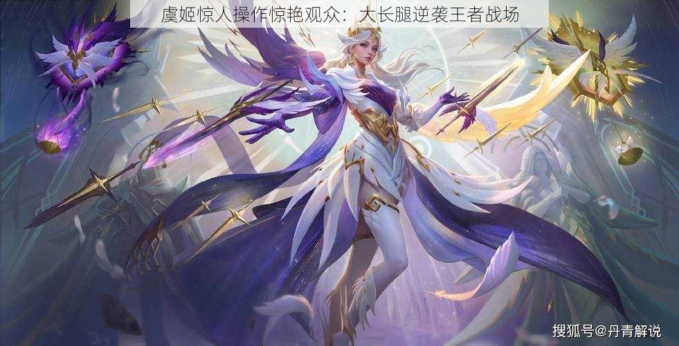 虞姬惊人操作惊艳观众:大长腿逆袭王者战场