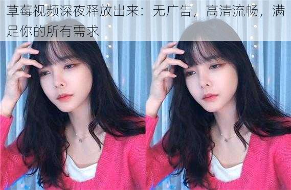 草莓视频深夜释放出来：无广告，高清流畅，满足你的所有需求