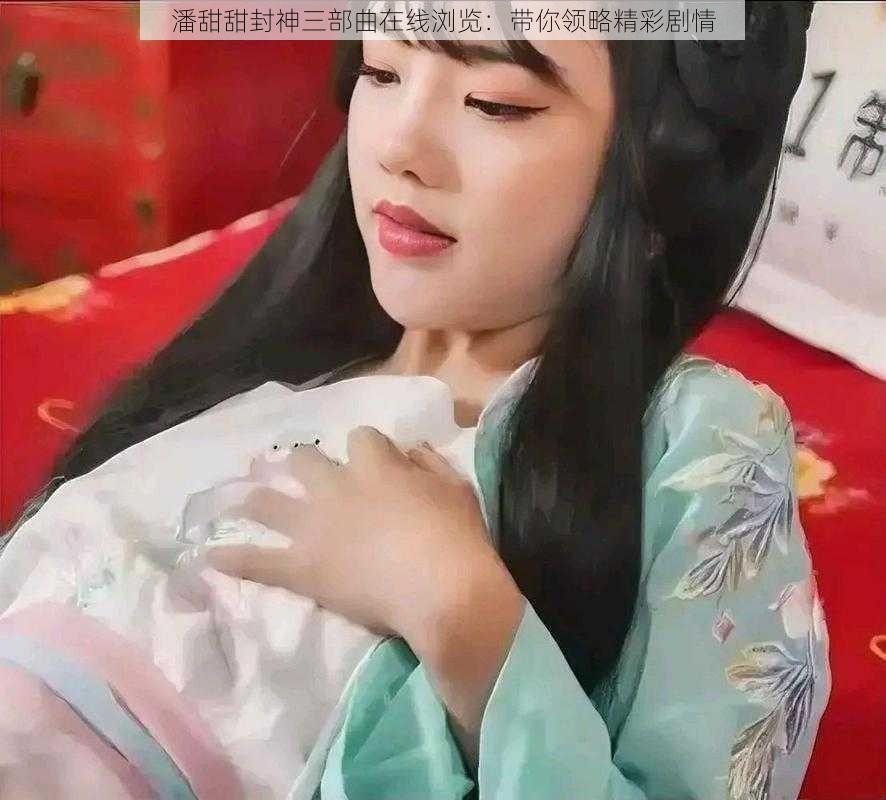 潘甜甜封神三部曲在线浏览:带你领略精彩剧情