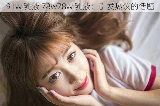 91w 乳液 78w78w 乳液：引发热议的话题