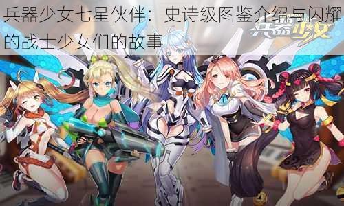 兵器少女七星伙伴：史诗级图鉴介绍与闪耀的战士少女们的故事