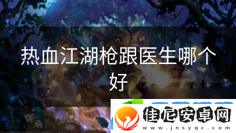 热血江湖枪跟医生哪个好