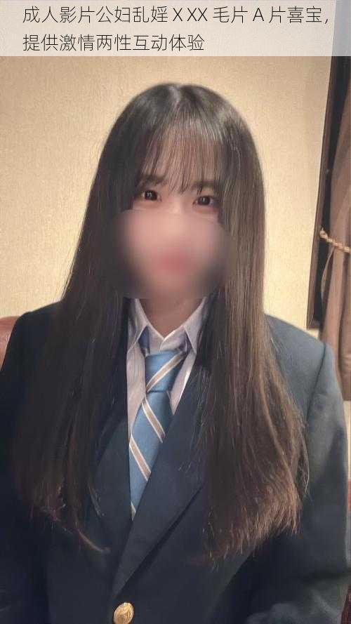 成人影片公妇乱婬ⅩXX 毛片 A 片喜宝,提供激情两性互动体验