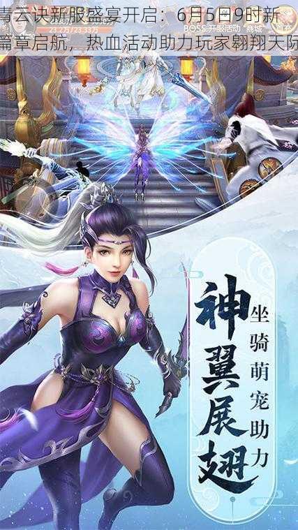 青云诀新服盛宴开启：6月5日9时新篇章启航，热血活动助力玩家翱翔天际