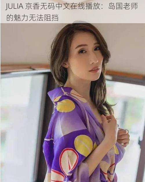 JULIA 京香**中文在线播放:岛国老师的魅力无法阻挡