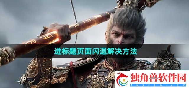 黑神话悟空进标题页面闪退怎么办：战斗细节决定胜负法则