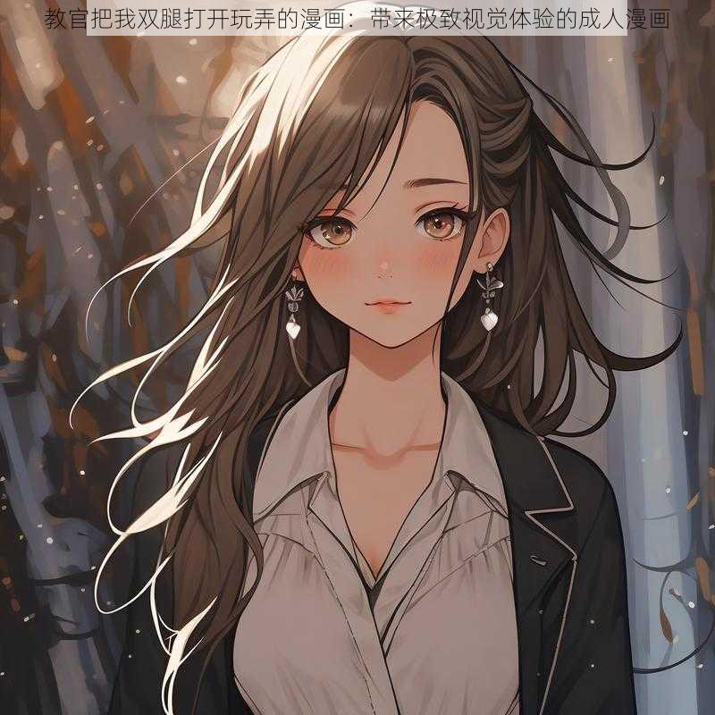 教官把我双腿打开玩弄的漫画：带来极致视觉体验的成人漫画