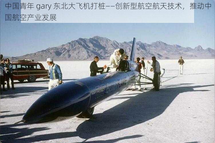 中国青年 gary 东北大飞机打桩——创新型航空航天技术，推动中国航空产业发展