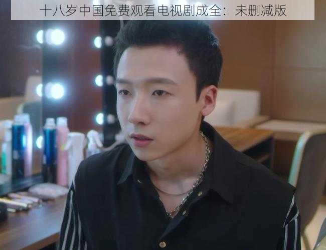 十八岁中国免费观看电视剧成全：未删减版