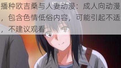 播种欧吉桑与**动漫：成人向动漫，包含**低俗内容，可能引起不适，不建议观看