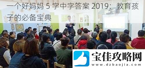 一个好妈妈-5-字中字答案-2019：教育孩子的必备宝典