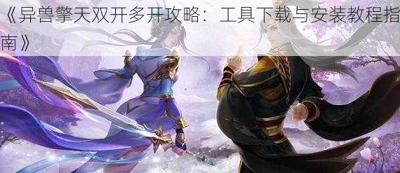 《异兽擎天双开多开攻略:工具下载与安装教程指南》
