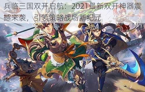 兵临三国双开启航:2021最新双开神器震撼来袭,引领策略战场新纪元