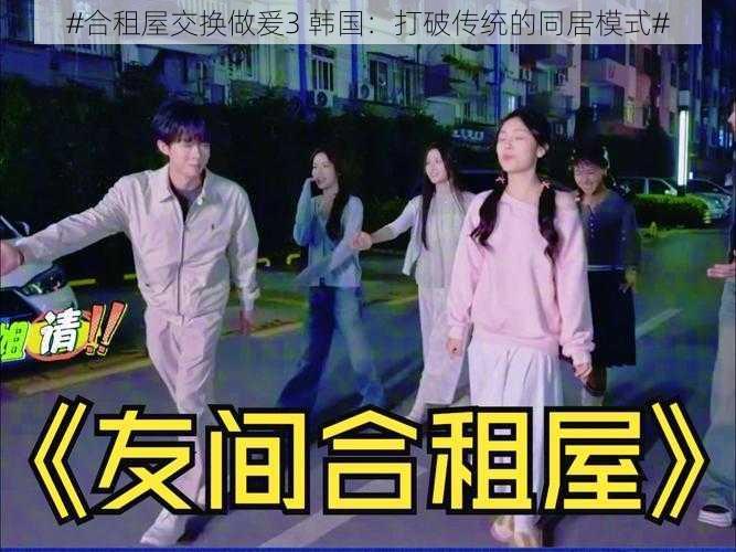 #合租屋交换做爰3 韩国：打破传统的同居模式#