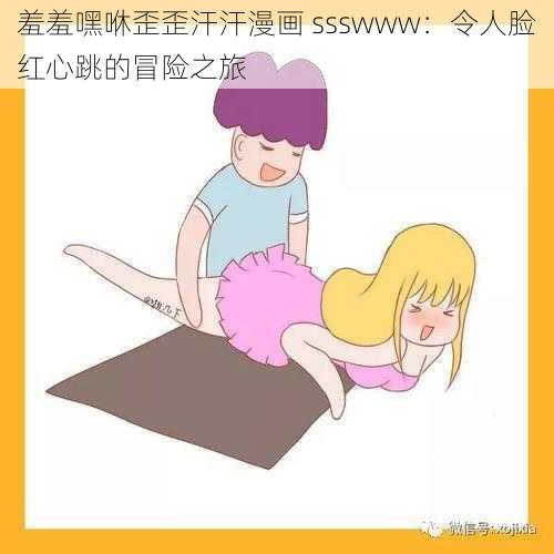羞羞嘿咻歪歪汗汗漫画 ssswww:令人脸红心跳的冒险之旅