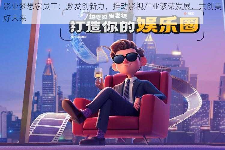 影业梦想家员工:激发创新力,推动影视产业繁荣发展,共创美好未来