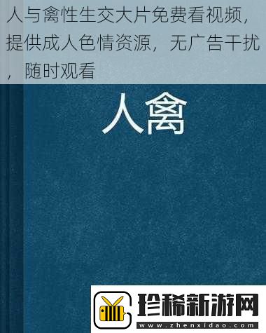 人与禽性生交大片免费看视频-提供成人色情资源-无广告干扰-随时观看