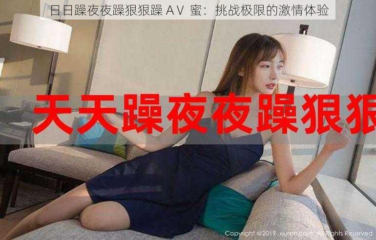 日日躁夜夜躁狠狠躁 AⅤ 蜜:挑战极限的激情体验