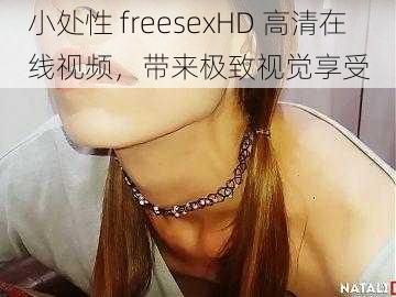小处性 freesexHD 高清在线视频，带来极致视觉享受
