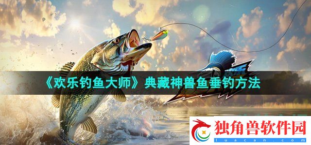 欢乐钓鱼大师典藏神兽鱼怎么钓：揭秘游戏隐藏玩法攻略来袭