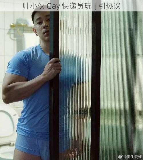 帅小伙 Gay 快递员玩 ij 引热议