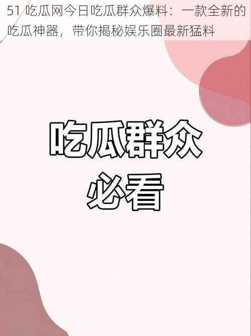 51 吃瓜网今日吃瓜群众爆料:一款全新的吃瓜神器,带你揭秘娱乐圈最新猛料