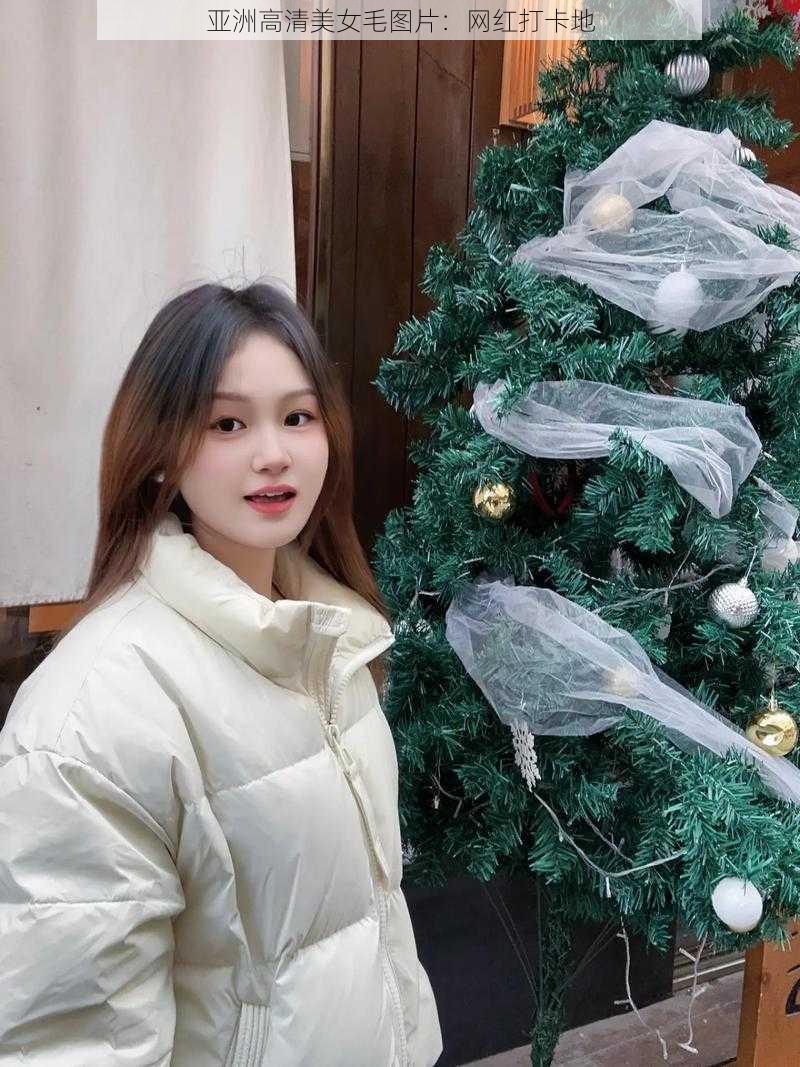 亚洲高清美女毛图片:网红打卡地
