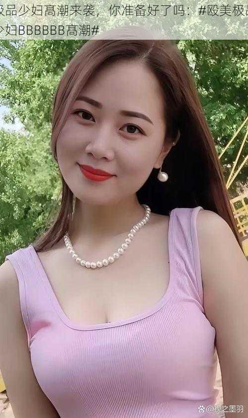 极品少妇髙潮来袭,你准备好了吗:#殴美极品少妇BBBBBB髙潮#