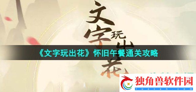 文字玩出花怀旧午餐怎么过：分享玩家心得体会