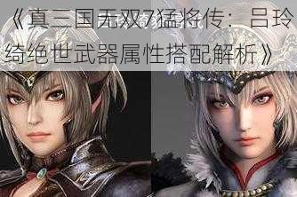 《真三国无双7猛将传:吕玲绮绝世武器属性搭配解析》