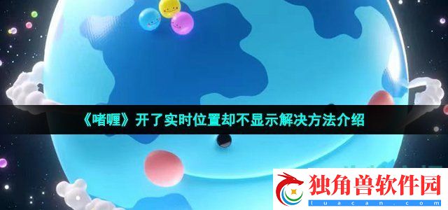 啫喱开了实时位置却不显示怎么回事-开了实时位置却不显示解决方法介绍