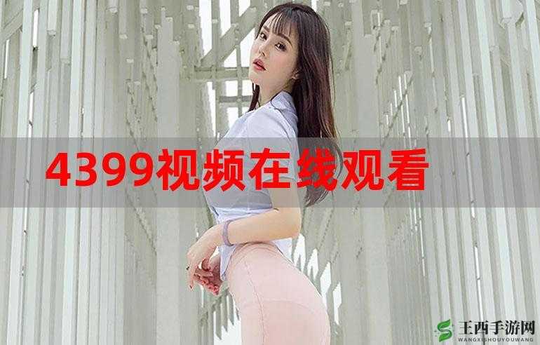 4399 在线观看高清视频：畅享精彩视界