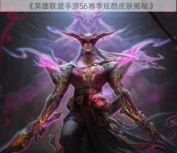 《英雄联盟手游S6赛季炫酷皮肤揭秘》
