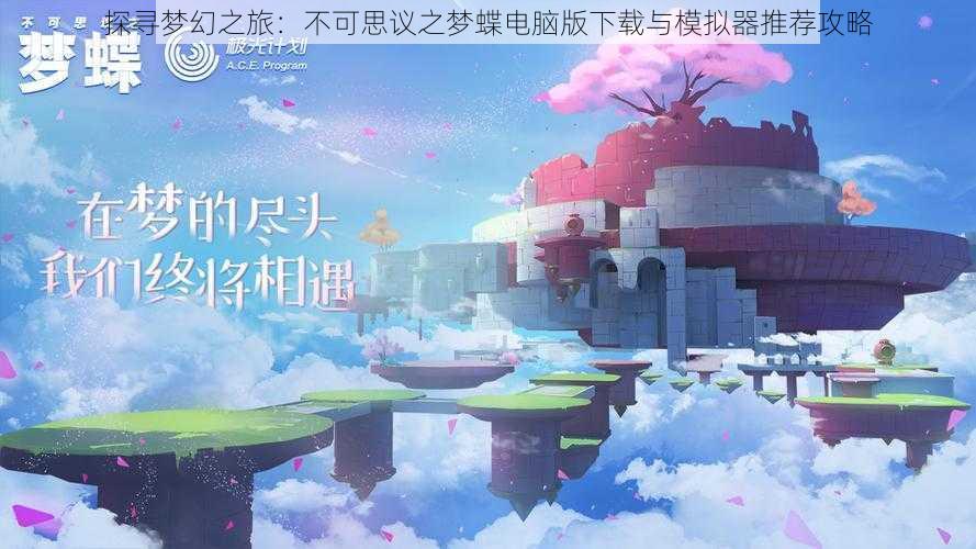 探寻梦幻之旅:不可思议之梦蝶电脑版下载与模拟器推荐攻略