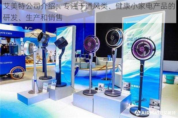 艾美特公司介绍:专注于通风类、健康小家电产品的研发、生产和销售